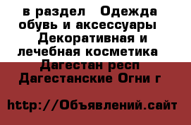  в раздел : Одежда, обувь и аксессуары » Декоративная и лечебная косметика . Дагестан респ.,Дагестанские Огни г.